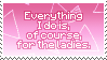eveything I do is, of course, for the ladies